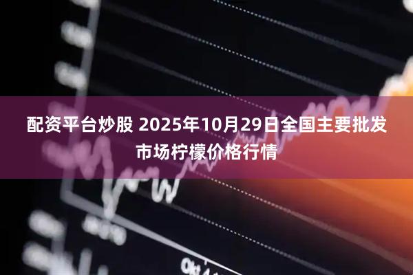 配资平台炒股 2025年10月29日全国主要批发市场柠檬价格行情