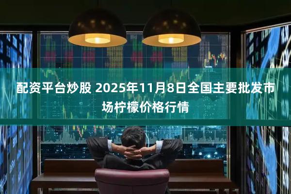 配资平台炒股 2025年11月8日全国主要批发市场柠檬价格行情