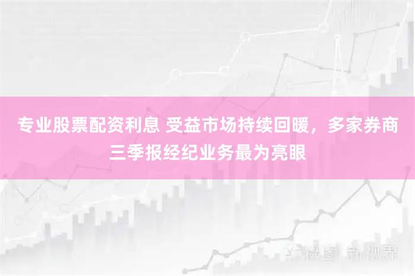 专业股票配资利息 受益市场持续回暖，多家券商三季报经纪业务最为亮眼
