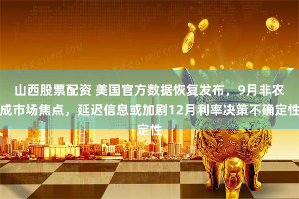 山西股票配资 美国官方数据恢复发布，9月非农成市场焦点，延迟信息或加剧12月利率决策不确定性