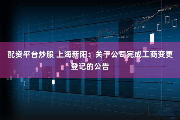 配资平台炒股 上海新阳：关于公司完成工商变更登记的公告